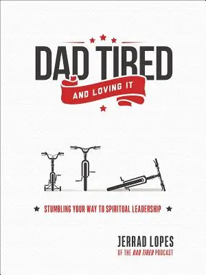 Papà stanco e felice: Inciampare sulla propria strada verso la leadership spirituale - Dad Tired and Loving It: Stumbling Your Way to Spiritual Leadership