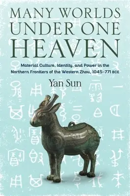 Molti mondi sotto un unico cielo: Cultura materiale, identità e potere nelle frontiere settentrionali dello Zhou occidentale, 1045-771 a.C. - Many Worlds Under One Heaven: Material Culture, Identity, and Power in the Northern Frontiers of the Western Zhou, 1045-771 Bce
