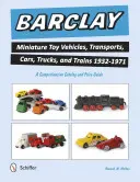 Veicoli giocattolo in miniatura Barclay, trasporti, auto, camion e treni 1932-1971: Un catalogo completo e una guida ai prezzi - Barclay Miniature Toy Vehicles, Transports, Cars, Trucks, and Trains 1932-1971: A Comprehensive Catalog and Price Guide