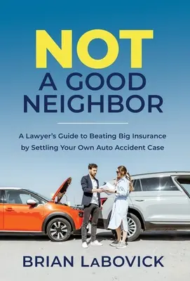 Non un buon vicino: Guida di un avvocato per sconfiggere le grandi assicurazioni risolvendo il proprio caso di incidente d'auto - Not a Good Neighbor: A Lawyer's Guide to Beating Big Insurance by Settling Your Own Auto Accident Case
