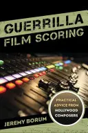 Guerrilla Film Scoring: Consigli pratici dai compositori di Hollywood - Guerrilla Film Scoring: Practical Advice from Hollywood Composers