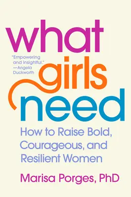 Ciò di cui le ragazze hanno bisogno: Come crescere donne audaci, coraggiose e resilienti - What Girls Need: How to Raise Bold, Courageous, and Resilient Women