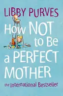Come non essere una madre perfetta - How Not to Be a Perfect Mother