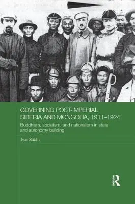 Governare la Siberia e la Mongolia post-imperiale, 1911-1924: Buddismo, socialismo e nazionalismo nella costruzione dello Stato e dell'autonomia - Governing Post-Imperial Siberia and Mongolia, 1911-1924: Buddhism, Socialism and Nationalism in State and Autonomy Building