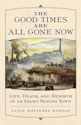 I bei tempi sono finiti: Vita, morte e rinascita in una città mineraria dell'Idaho - The Good Times Are All Gone Now: Life, Death, and Rebirth in an Idaho Mining Town