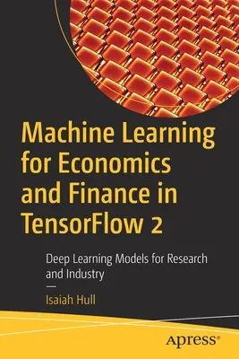 Apprendimento automatico per l'economia e la finanza in Tensorflow 2: Modelli di apprendimento profondo per la ricerca e l'industria - Machine Learning for Economics and Finance in Tensorflow 2: Deep Learning Models for Research and Industry