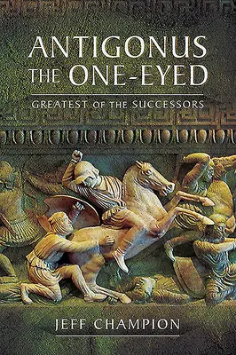 Antigono il guercio: Il più grande dei successori - Antigonus the One-Eyed: Greatest of the Successors
