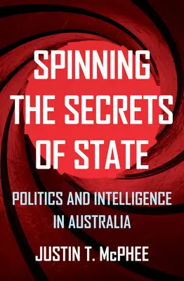 Far girare i segreti di Stato: Politica e intelligence in Australia - Spinning the Secrets of State: Politics and Intelligence in Australia