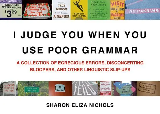 Ti giudico quando usi una grammatica scadente: una raccolta di errori clamorosi, di sciocchezze sconcertanti e di altri lapsus linguistici - I Judge You When You Use Poor Grammar: A Collection of Egregious Errors, Disconcerting Bloopers, and Other Linguistic Slip-Ups