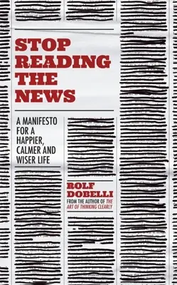 Smettere di leggere le notizie: Un manifesto per una vita più felice, più calma e più saggia - Stop Reading the News: A Manifesto for a Happier, Calmer and Wiser Life
