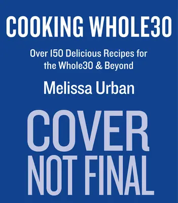 Cucinare Whole30: Oltre 150 deliziose ricette per la Whole30 e oltre - Cooking Whole30: Over 150 Delicious Recipes for the Whole30 & Beyond