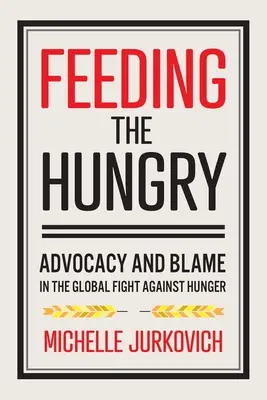 Nutrire gli affamati: Avvocati e colpevoli nella lotta globale alla fame - Feeding the Hungry: Advocacy and Blame in the Global Fight Against Hunger