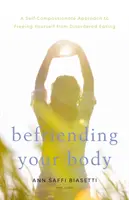 Fare amicizia con il proprio corpo: Un approccio autocompassionevole per liberarsi dai disordini alimentari - Befriending Your Body: A Self-Compassionate Approach to Freeing Yourself from Disordered Eating