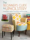 Guida alla tappezzeria per principianti: 10 progetti di tappezzeria e rivestimenti fai-da-te realizzabili per la vostra casa - The Beginner's Guide to Upholstery: 10 Achievable DIY Upholstery and Reupholstery Projects for Your Home