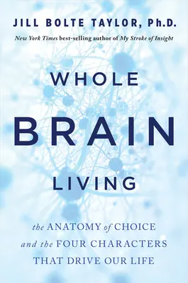 Vivere con tutto il cervello: L'anatomia delle scelte e i quattro personaggi che guidano la nostra vita - Whole Brain Living: The Anatomy of Choice and the Four Characters That Drive Our Life