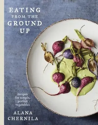 Mangiare dalla terra: Ricette per verdure semplici e perfette: Un libro di cucina - Eating from the Ground Up: Recipes for Simple, Perfect Vegetables: A Cookbook