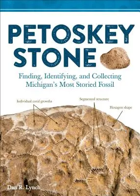 Pietra di Petoskey: Trovare, identificare e collezionare il fossile più famoso del Michigan - Petoskey Stone: Finding, Identifying, and Collecting Michiganas Most Storied Fossil