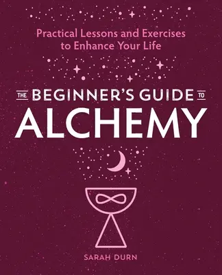 Guida all'alchimia per principianti: lezioni pratiche ed esercizi per migliorare la vostra vita - The Beginner's Guide to Alchemy: Practical Lessons and Exercises to Enhance Your Life