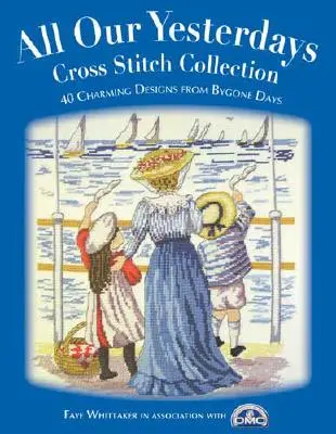 Collezione di punti croce All Our Yesterdays: 33 affascinanti disegni dei tempi passati - All Our Yesterdays Cross Stitch Collection: 33 Charming Designs from Bygone Days