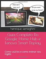 Guida completa a Google Home Hub e Lenovo Smart Display: come utilizzarli e come gestire il proprio inglese con loro - Guia Completo Do Google Home Hub e Lenovo Smart Display: como usa-los e como treinar seu Ingls com eles