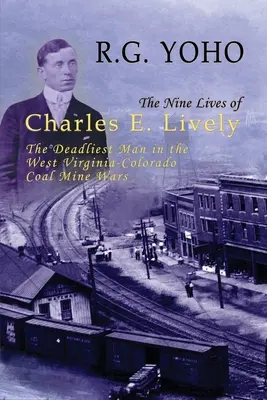 Le nove vite di Charles E. Lively: L'uomo più letale nella guerra delle miniere di carbone tra West Virginia e Colorado - The Nine Lives of Charles E. Lively: The Deadliest Man in the West Virginia-Colorado Coal Mine Wars