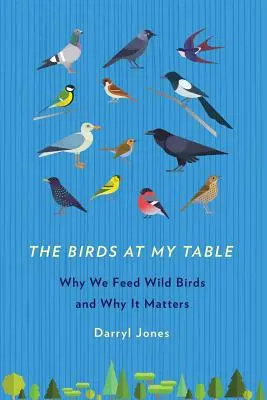 Gli uccelli alla mia tavola: Perché diamo da mangiare agli uccelli selvatici e perché è importante - The Birds at My Table: Why We Feed Wild Birds and Why It Matters