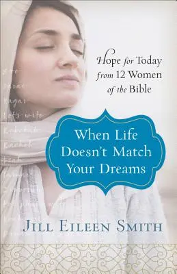 Quando la vita non corrisponde ai tuoi sogni: Speranza per oggi da 12 donne della Bibbia - When Life Doesn't Match Your Dreams: Hope for Today from 12 Women of the Bible