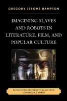 Immaginare schiavi e robot nella letteratura, nel cinema e nella cultura popolare: Reinventare lo schiavo di ieri con il robot di domani - Imagining Slaves and Robots in Literature, Film, and Popular Culture: Reinventing Yesterday's Slave with Tomorrow's Robot