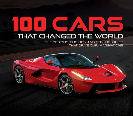 100 auto che hanno cambiato il mondo: I progetti, i motori e le tecnologie che hanno guidato la nostra immaginazione - 100 Cars That Changed the World: The Designs, Engines, and Technologies That Drive Our Imaginations