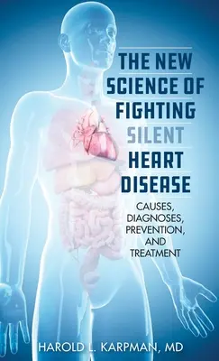 La nuova scienza della lotta alle malattie cardiache silenziose: Cause, diagnosi, prevenzione e trattamenti - The New Science of Fighting Silent Heart Disease: Causes, Diagnoses, Prevention, and Treatments