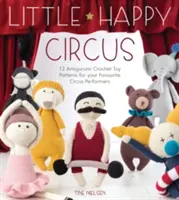 Piccolo circo felice: 12 modelli di giocattoli amigurumi all'uncinetto per i vostri artisti circensi preferiti - Little Happy Circus: 12 Amigurumi Crochet Toy Patterns for Your Favourite Circus Performers