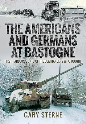 Gli americani e i tedeschi a Bastogne: resoconti di prima mano dei comandanti che hanno combattuto - The Americans and Germans in Bastogne: First-Hand Accounts from the Commanders Who Fought