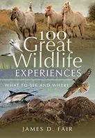 100 grandi esperienze nella fauna selvatica: Cosa vedere e dove - 100 Great Wildlife Experiences: What to See and Where