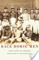 Uomini a cavallo: come la schiavitù e la libertà sono state create all'ippodromo - Race Horse Men: How Slavery and Freedom Were Made at the Racetrack