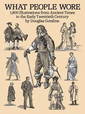 Cosa indossava la gente: 1.800 illustrazioni dall'antichità ai primi anni del XX secolo - What People Wore: 1,800 Illustrations from Ancient Times to the Early Twentieth Century