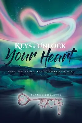 Le chiavi per sbloccare il vostro cuore: Superare: Ansia, dipendenze, negatività - Keys to Unlock Your Heart: Overcome: Anxiety, Addictions, Negativity