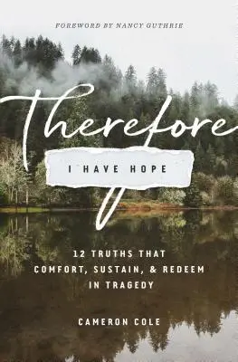 Perciò ho speranza: 12 verità che confortano, sostengono e redimono nella tragedia - Therefore I Have Hope: 12 Truths That Comfort, Sustain, and Redeem in Tragedy