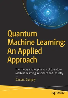 Apprendimento automatico quantistico: Un approccio applicato: Teoria e applicazione del Quantum Machine Learning nella scienza e nell'industria - Quantum Machine Learning: An Applied Approach: The Theory and Application of Quantum Machine Learning in Science and Industry