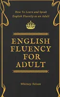 Fluidità dell'inglese per adulti - Come imparare e parlare fluentemente l'inglese da adulti - English Fluency For Adult - How to Learn and Speak English Fluently as an Adult