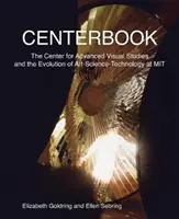 Centerbook: Il Centro per gli studi visivi avanzati e l'evoluzione dell'arte-scienza-tecnologia al Mit - Centerbook: The Center for Advanced Visual Studies and the Evolution of Art-Science-Technology at Mit