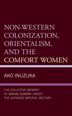 Colonizzazione non occidentale, orientalismo e donne di conforto: La memoria collettiva della schiavitù sessuale sotto l'esercito imperiale giapponese - Non-Western Colonization, Orientalism, and the Comfort Women: The Collective Memory of Sexual Slavery Under the Japanese Imperial Military