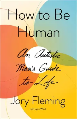 Come essere umani: Guida alla vita di un autistico - How to Be Human: An Autistic Man's Guide to Life