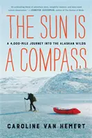 Il sole è una bussola: Il mio viaggio di 4.000 miglia nelle terre selvagge dell'Alaska - The Sun Is a Compass: My 4,000-Mile Journey Into the Alaskan Wilds