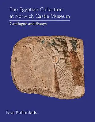 La collezione egizia del Museo del Castello di Norwich: Catalogo e saggi - The Egyptian Collection at Norwich Castle Museum: Catalogue and Essays