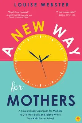 Una nuova via per le madri: Un approccio rivoluzionario per le madri per utilizzare le loro capacità e i loro talenti mentre i figli sono a scuola - A New Way for Mothers: A Revolutionary Approach for Mothers to Use Their Skills and Talents While Their Children Are at School