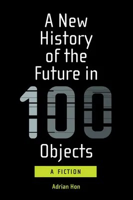 Una nuova storia del futuro in 100 oggetti: Una narrativa - A New History of the Future in 100 Objects: A Fiction