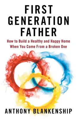 Padre di prima generazione: Come costruire una casa sana e felice quando si proviene da una casa distrutta - First Generation Father: How to Build a Healthy and Happy Home When You Come From a Broken One