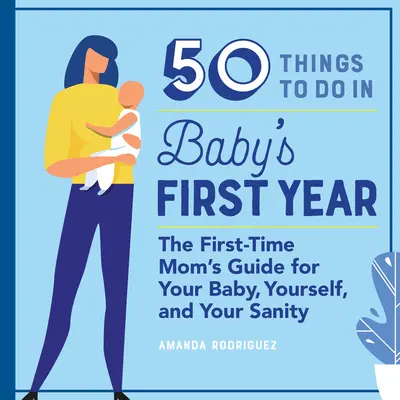 50 cose da fare nel primo anno di vita del bambino: La guida per le mamme alle prime armi per il vostro bambino, voi stesse e la vostra sanità mentale - 50 Things to Do in Baby's First Year: The First-Time Mom's Guide for Your Baby, Yourself, and Your Sanity