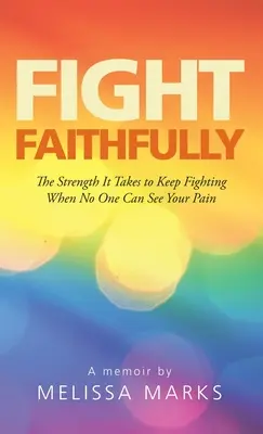 Combattere fedelmente: La forza necessaria per continuare a lottare quando nessuno può vedere il tuo dolore - Fight Faithfully: The Strength It Takes to Keep Fighting When No One Can See Your Pain