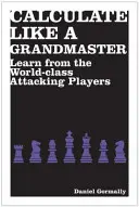 Calcolare come un Grande Maestro - Imparare dai giocatori d'attacco di livello mondiale - Calculate Like a Grandmaster - Learn from the World-Class Attacking Players